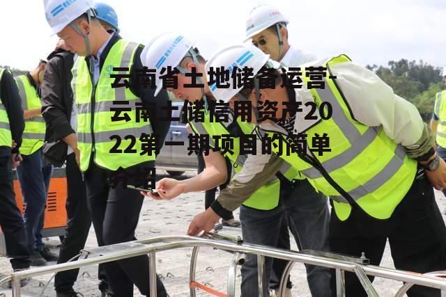 云南省土地储备运营-云南土储信用资产2022第一期项目的简单介绍