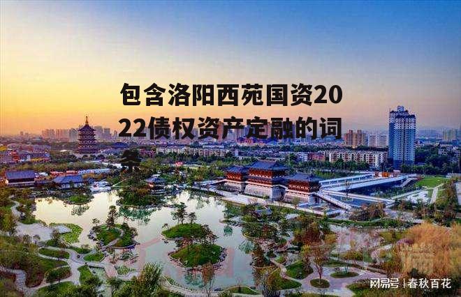 包含洛阳西苑国资2022债权资产定融的词条