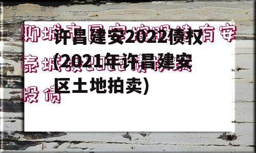 许昌建安2022债权(2021年许昌建安区土地拍卖)