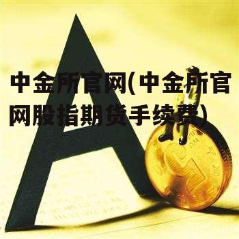 中金所官网(中金所官网股指期货手续费)