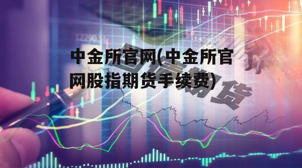 中金所官网(中金所官网股指期货手续费)