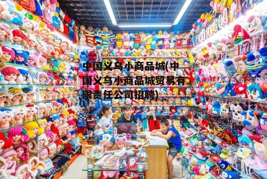 中国义乌小商品城(中国义乌小商品城贸易有限责任公司招聘)