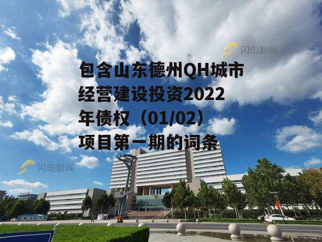 包含山东德州QH城市经营建设投资2022年债权（01/02）项目第一期的词条