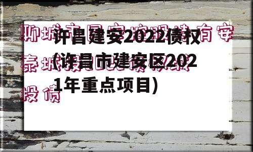 许昌建安2022债权(许昌市建安区2021年重点项目)