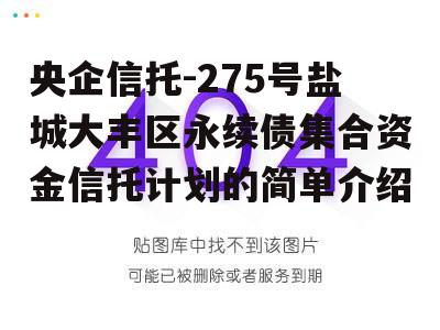 央企信托-275号盐城大丰区永续债集合资金信托计划的简单介绍