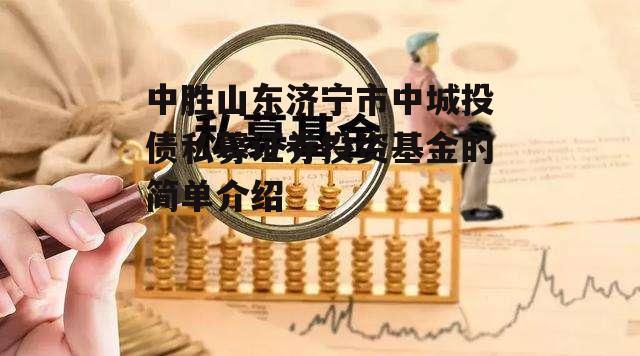 中胜山东济宁市中城投债私募证券投资基金的简单介绍