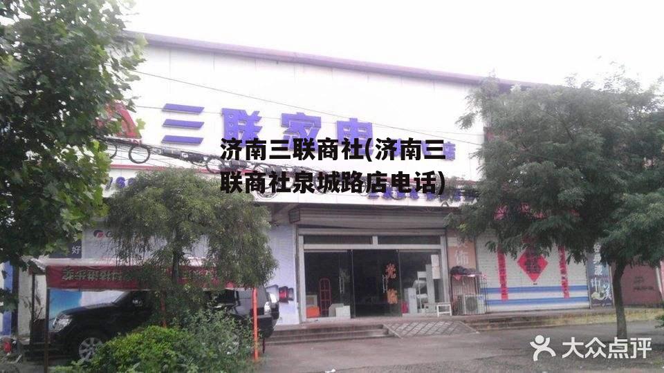 济南三联商社(济南三联商社泉城路店电话)