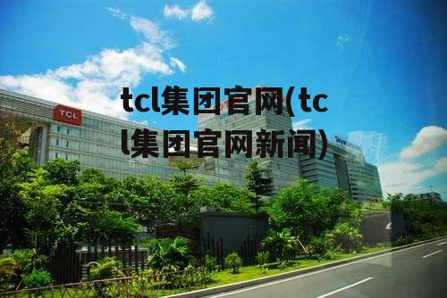 tcl集团官网(tcl集团官网新闻)