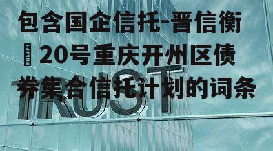 包含国企信托-晋信衡昇20号重庆开州区债券集合信托计划的词条