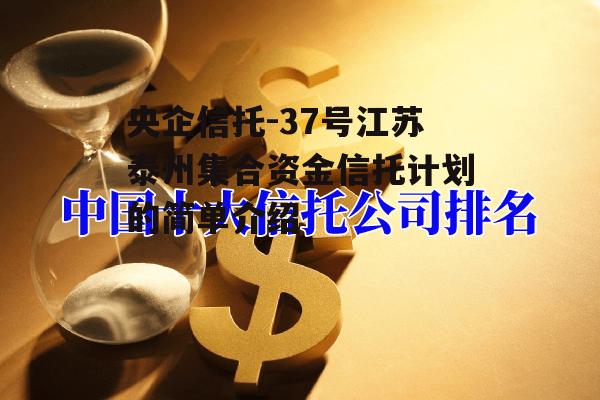 央企信托-37号江苏泰州集合资金信托计划的简单介绍