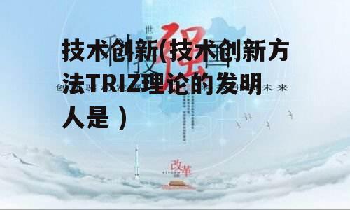 技术创新(技术创新方法TRIZ理论的发明人是 )