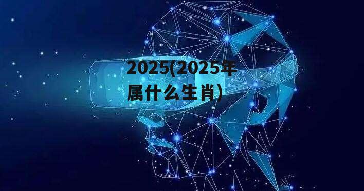 2025(2025年属什么生肖)