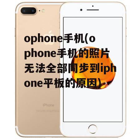 ophone手机(ophone手机的照片无法全部同步到iphone平板的原因)