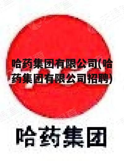 哈药集团有限公司(哈药集团有限公司招聘)