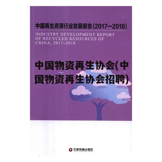 中国物资再生协会(中国物资再生协会招聘)