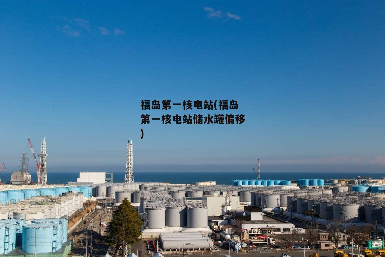 福岛第一核电站(福岛第一核电站储水罐偏移)