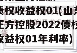 山东正方控股2022债权收益权01(山东正方控股2022债权收益权01年利率)