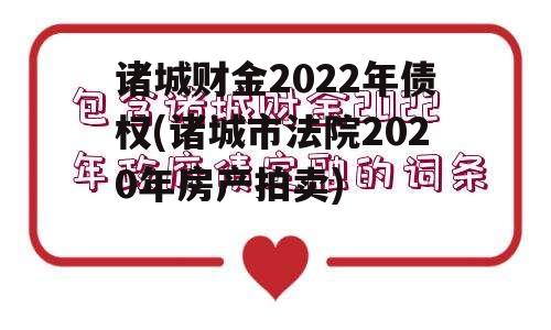 诸城财金2022年债权(诸城市法院2020年房产拍卖)