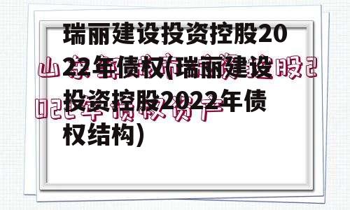 瑞丽建设投资控股2022年债权(瑞丽建设投资控股2022年债权结构)