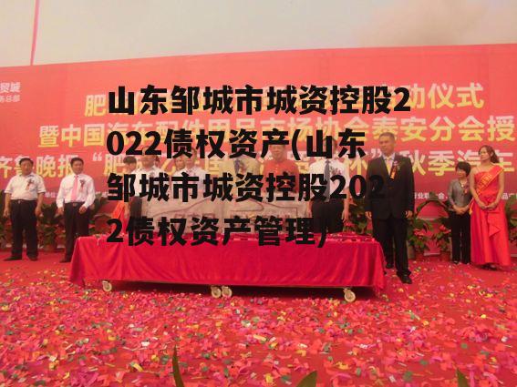 山东邹城市城资控股2022债权资产(山东邹城市城资控股2022债权资产管理)