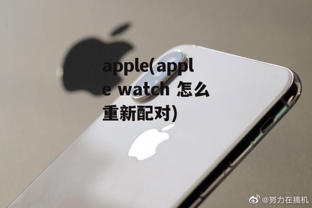 apple(apple watch 怎么重新配对)