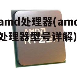 amd处理器(amd处理器型号详解)