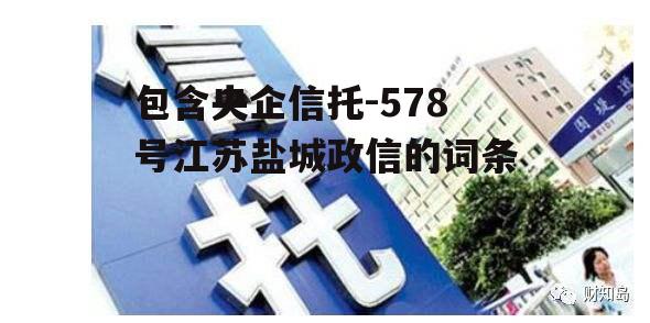 包含央企信托-578号江苏盐城政信的词条