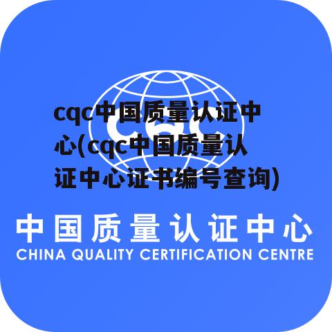 cqc中国质量认证中心(cqc中国质量认证中心证书编号查询)