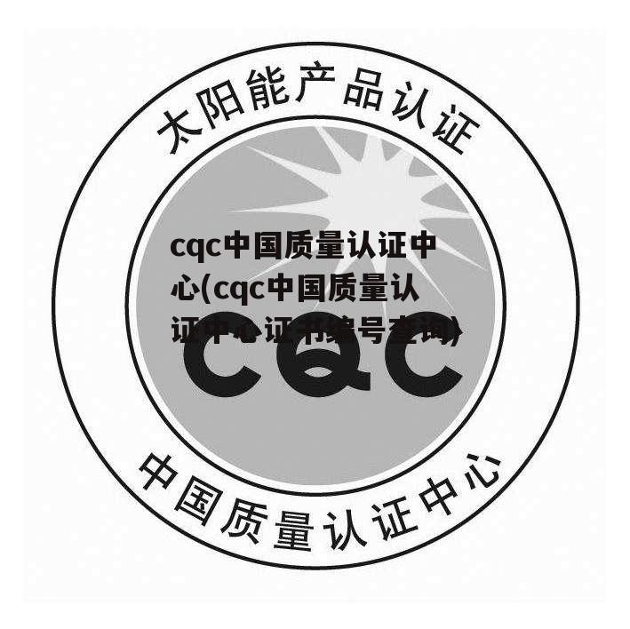 cqc中国质量认证中心(cqc中国质量认证中心证书编号查询)