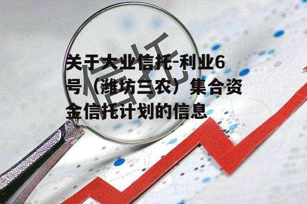 关于大业信托-利业6号（潍坊三农）集合资金信托计划的信息