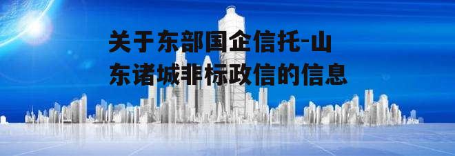 关于东部国企信托-山东诸城非标政信的信息