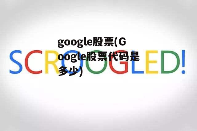 google股票(Google股票代码是多少)