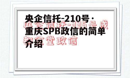 央企信托-210号·重庆SPB政信的简单介绍