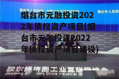 烟台市元融投资2022年债权资产项目(烟台市元融投资2022年债权资产项目建设)