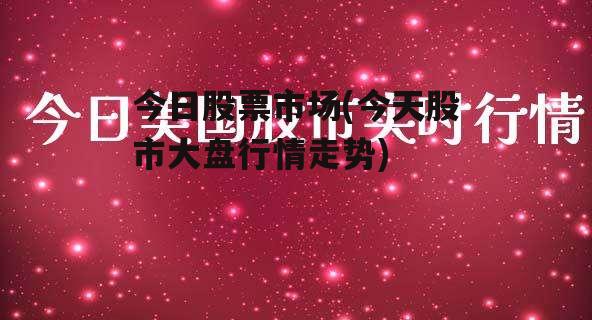 今日股票市场(今天股市大盘行情走势)