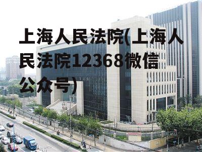 上海人民法院(上海人民法院12368微信公众号)