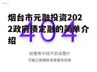 烟台市元融投资2022政府债定融的简单介绍