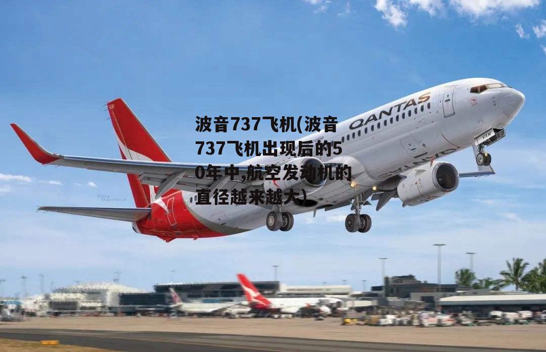 波音737飞机(波音737飞机出现后的50年中,航空发动机的直径越来越大)