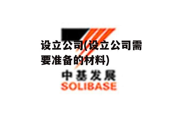 设立公司(设立公司需要准备的材料)