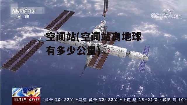 空间站(空间站离地球有多少公里)