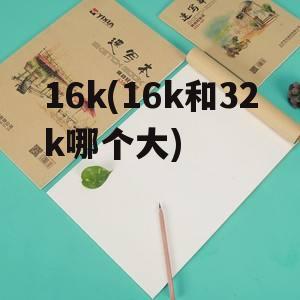 16k(16k和32k哪个大)