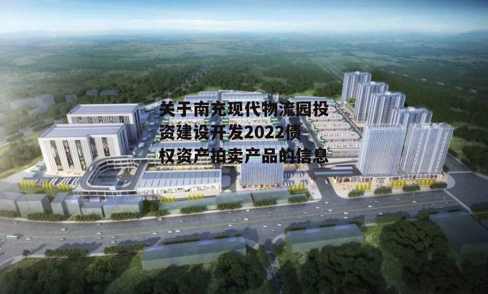 关于南充现代物流园投资建设开发2022债权资产拍卖产品的信息