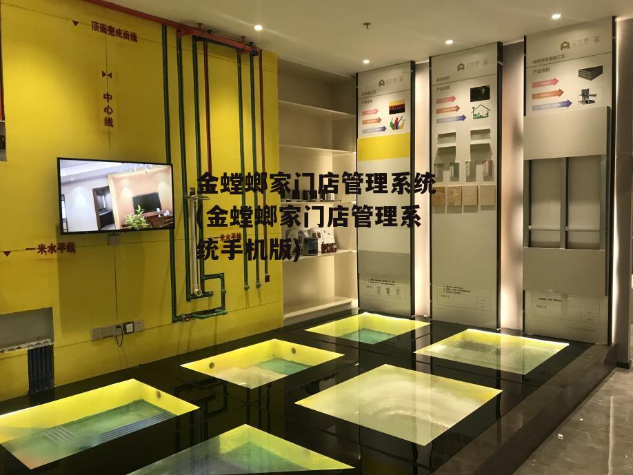 金螳螂家门店管理系统(金螳螂家门店管理系统手机版)