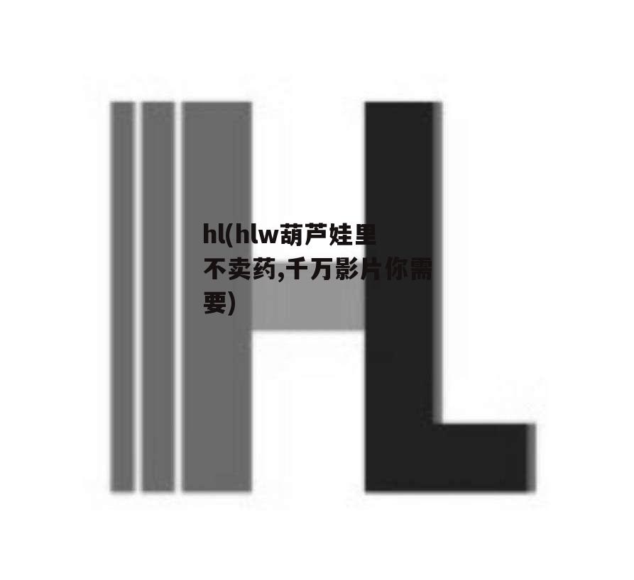 hl(hlw葫芦娃里不卖药,千万影片你需要)