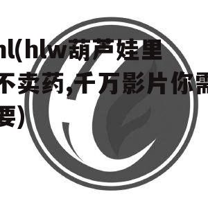 hl(hlw葫芦娃里不卖药,千万影片你需要)