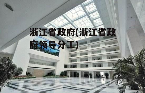 浙江省政府(浙江省政府领导分工)