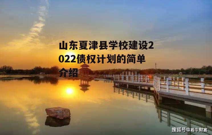 山东夏津县学校建设2022债权计划的简单介绍