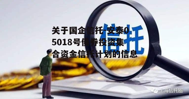 关于国企信托-安泰05018号债券投资集合资金信托计划的信息