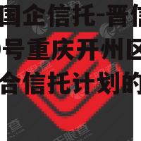 关于国企信托-晋信衡昇20号重庆开州区债券集合信托计划的信息