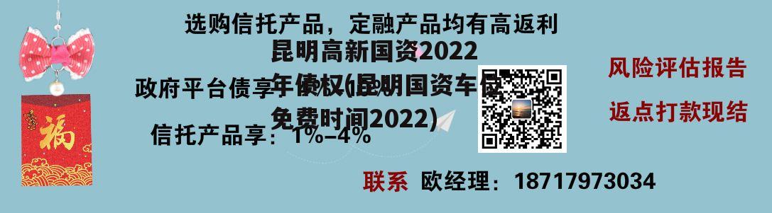 昆明高新国资2022年债权(昆明国资车位免费时间2022)